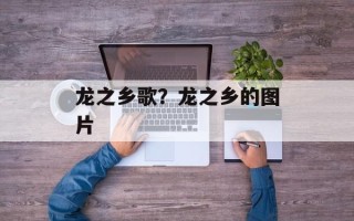 龙之乡歌？龙之乡的图片