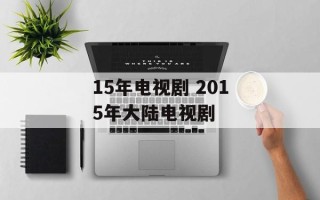 15年电视剧 2015年大陆电视剧