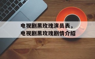 电视剧黑玫瑰演员表，电视剧黑玫瑰剧情介绍