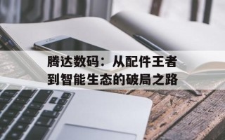 腾达数码：从配件王者到智能生态的破局之路
