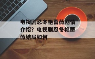 电视剧忍冬艳蔷薇剧情介绍？电视剧忍冬艳蔷薇结局如何