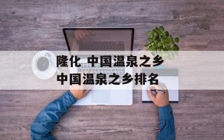 隆化 中国温泉之乡 中国温泉之乡排名
