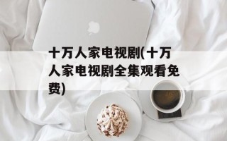 十万人家电视剧(十万人家电视剧全集观看免费)