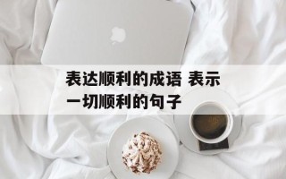 表达顺利的成语 表示一切顺利的句子