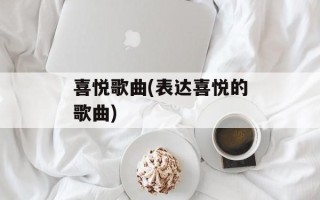 喜悦歌曲(表达喜悦的歌曲)