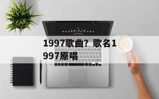 1997歌曲？歌名1997原唱