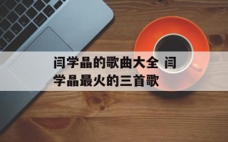 闫学晶的歌曲大全 闫学晶最火的三首歌