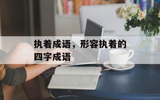 执着成语，形容执着的四字成语