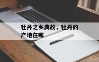 牡丹之乡典故，牡丹的产地在哪