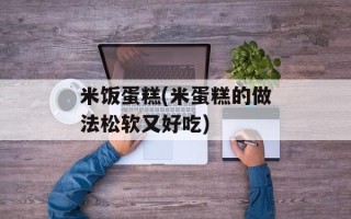 米饭蛋糕(米蛋糕的做法松软又好吃)