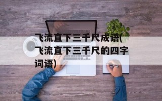 飞流直下三千尺成语(飞流直下三千尺的四字词语)