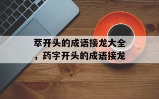萃开头的成语接龙大全，药字开头的成语接龙