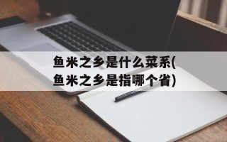 鱼米之乡是什么菜系(鱼米之乡是指哪个省)