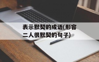表示默契的成语(形容二人很默契的句子)
