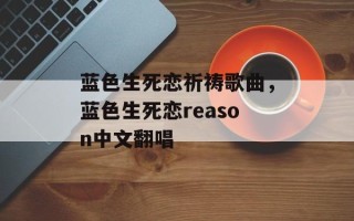 蓝色生死恋祈祷歌曲，蓝色生死恋reason中文翻唱