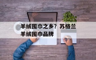 羊绒围巾之乡？苏格兰羊绒围巾品牌