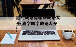 鑫的成语有哪些成语大全(鑫字四字成语大全)
