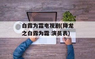 白露为霜电视剧(降龙之白露为霜 演员表)