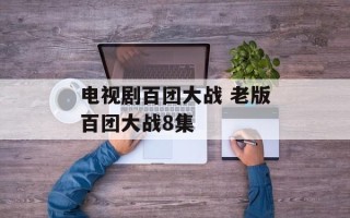 电视剧百团大战 老版百团大战8集