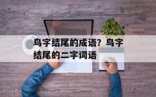 鸟字结尾的成语？鸟字结尾的二字词语