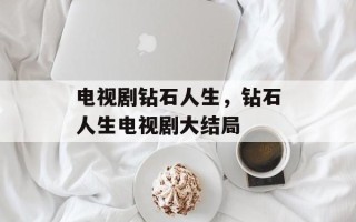 电视剧钻石人生，钻石人生电视剧大结局