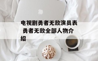 电视剧勇者无敌演员表 勇者无敌全部人物介绍
