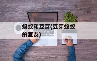 蚂蚁和豆芽(豆芽蚁蚁的室友)