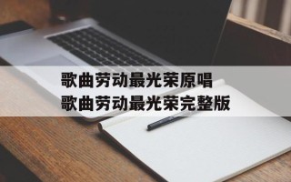 歌曲劳动最光荣原唱 歌曲劳动最光荣完整版