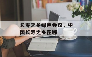 长寿之乡绿色会议，中国长寿之乡在哪