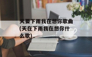 天要下雨我在想你歌曲(天在下雨我在想你什么歌)
