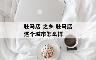 驻马店 之乡 驻马店这个城市怎么样
