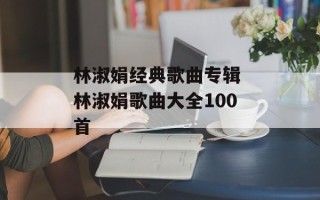林淑娟经典歌曲专辑 林淑娟歌曲大全100首