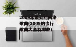 2009年最火的网络歌曲(2009的流行歌曲大全有哪些)