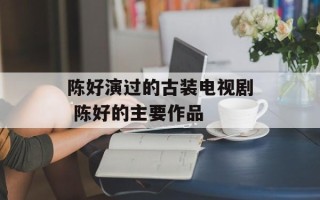 陈好演过的古装电视剧 陈好的主要作品