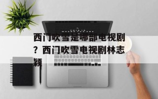 西门吹雪是哪部电视剧？西门吹雪电视剧林志颖