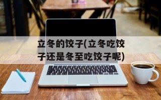立冬的饺子(立冬吃饺子还是冬至吃饺子呢)
