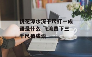桃花潭水深千尺打一成语是什么 飞流直下三千尺猜成语