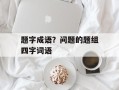 题字成语？问题的题组四字词语