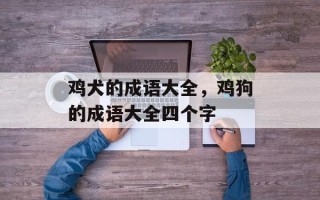 鸡犬的成语大全，鸡狗的成语大全四个字