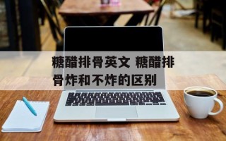 糖醋排骨英文 糖醋排骨炸和不炸的区别
