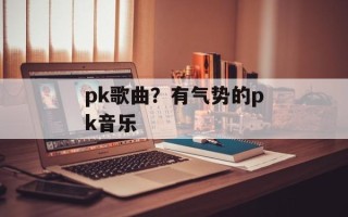 pk歌曲？有气势的pk音乐