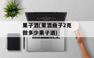 果子酒(果酒曲子2克做多少果子酒)