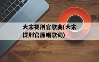 大宋提刑官歌曲(大宋提刑官原唱歌词)