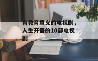 有教育意义的电视剧，人生开悟的10部电视剧