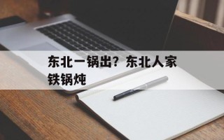 东北一锅出？东北人家铁锅炖