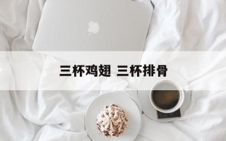 三杯鸡翅 三杯排骨
