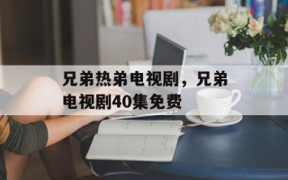 兄弟热弟电视剧，兄弟电视剧40集免费