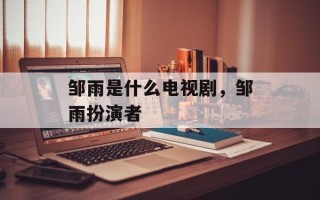 邹雨是什么电视剧，邹雨扮演者