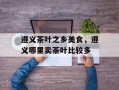 遵义茶叶之乡美食，遵义哪里卖茶叶比较多
