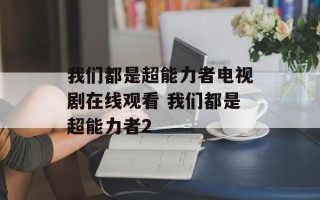 我们都是超能力者电视剧在线观看 我们都是超能力者2